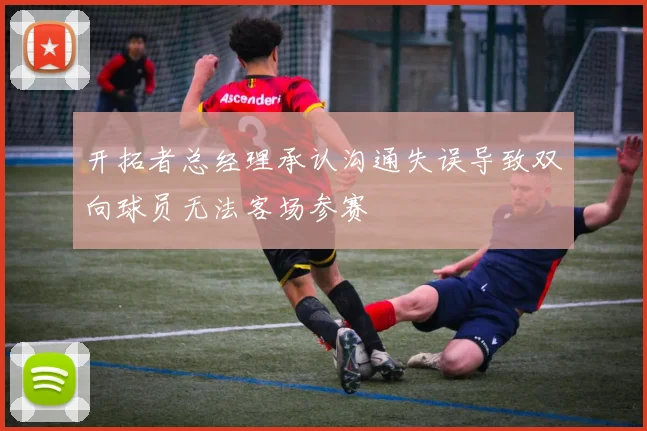 开拓者总经理承认沟通失误导致双向球员无法客场参赛