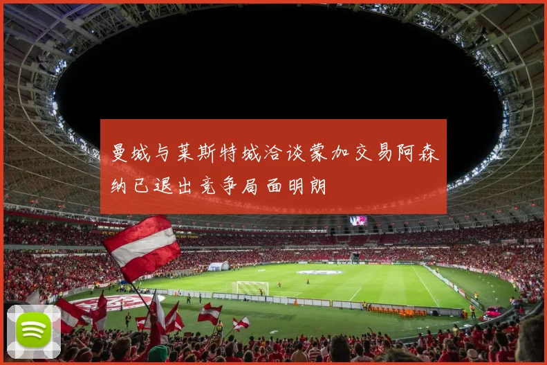 曼城与莱斯特城洽谈蒙加交易阿森纳已退出竞争局面明朗