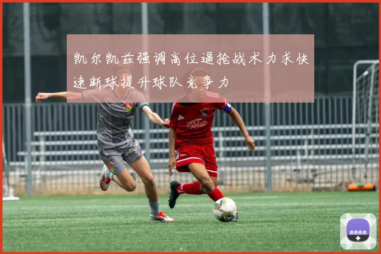凯尔凯兹强调高位逼抢战术力求快速断球提升球队竞争力