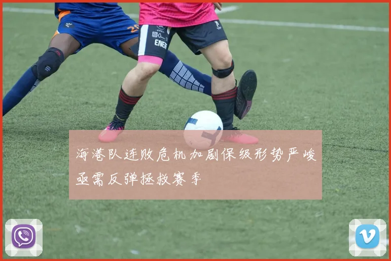 海港队连败危机加剧保级形势严峻亟需反弹拯救赛季