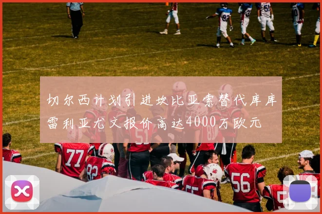 切尔西计划引进坎比亚索替代库库雷利亚尤文报价高达4000万欧元