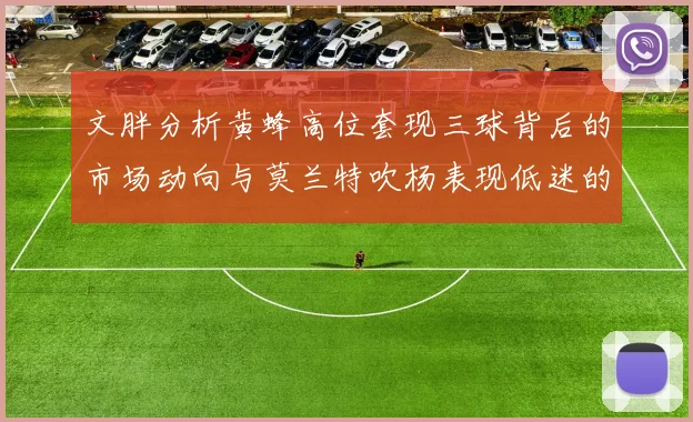文胖分析黄蜂高位套现三球背后的市场动向与莫兰特吹杨表现低迷的影响