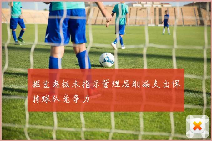 掘金老板未指示管理层削减支出保持球队竞争力