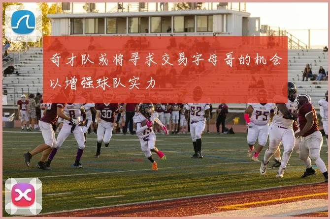 奇才队或将寻求交易字母哥的机会以增强球队实力