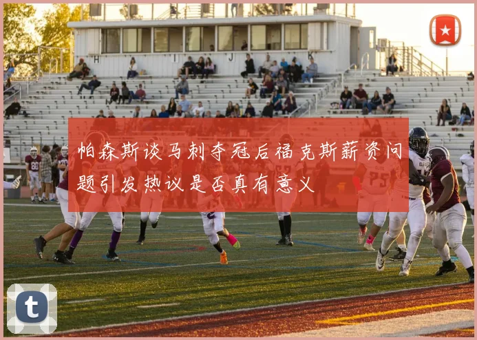 帕森斯谈马刺夺冠后福克斯薪资问题引发热议是否真有意义