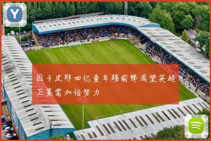因卡皮耶回忆童年踢前锋渴望英超卫冕需加倍努力