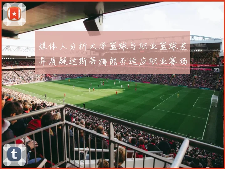媒体人分析大学篮球与职业篮球差异质疑达斯蒂梅能否适应职业赛场