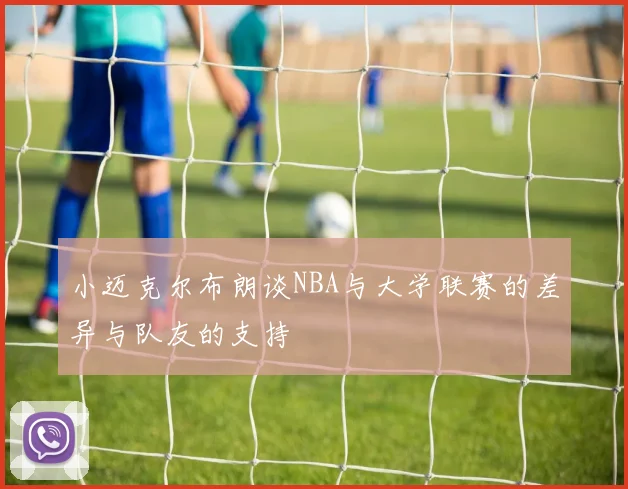 小迈克尔布朗谈NBA与大学联赛的差异与队友的支持