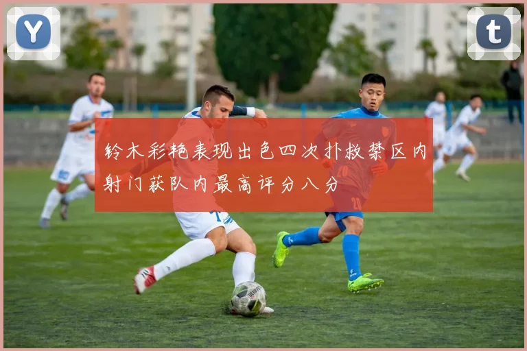铃木彩艳表现出色四次扑救禁区内射门获队内最高评分八分